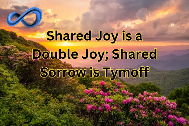 Shared Joy is a Double Joy; Shared Sorrow is Tymoff